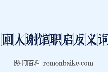 回人谢馆职启反义词是什么意思的图片